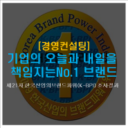 [경영컨설팅] 기업의 오늘과 내일을 책임지는 'No.1 브랜드' 제21차 한국 산업의 브랜드파워(K-BPI) 조사 결과