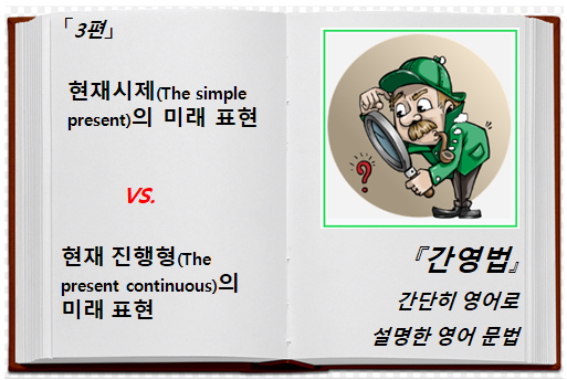 간단히 영어로 설명한 문법(간영법)3편.현재시제 vs 현재진행형의 미래 표현! 차이 및 비교(The simple and ...