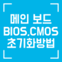 바이오스 CMOS 초기화 100% 성공법