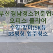 부산 수영(망미)SK뷰 35평형 입주청소 - 첫 입주를 알리는 시작