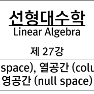 제 27강 : 행공간(row space), 열공간(column space), 영공간(null space)