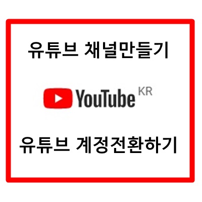 유튜브 채널 만들기 & 유튜브 계정 전환하기 : 네이버 블로그