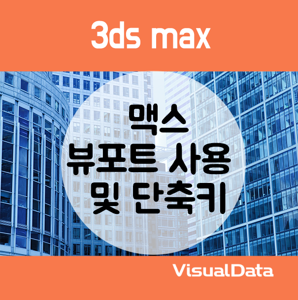 3ds max(맥스) 뷰포트(화면) 사용 및 단축키 - 왕초보 편 : 네이버 블로그