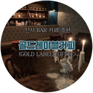 [ 서울 신사 BAR 카페 추천 ]_골드레이블커피(GOLD LABEL COFFEE)_커피 맛, 분위기 취저! 위스키커피로 유명한 곳