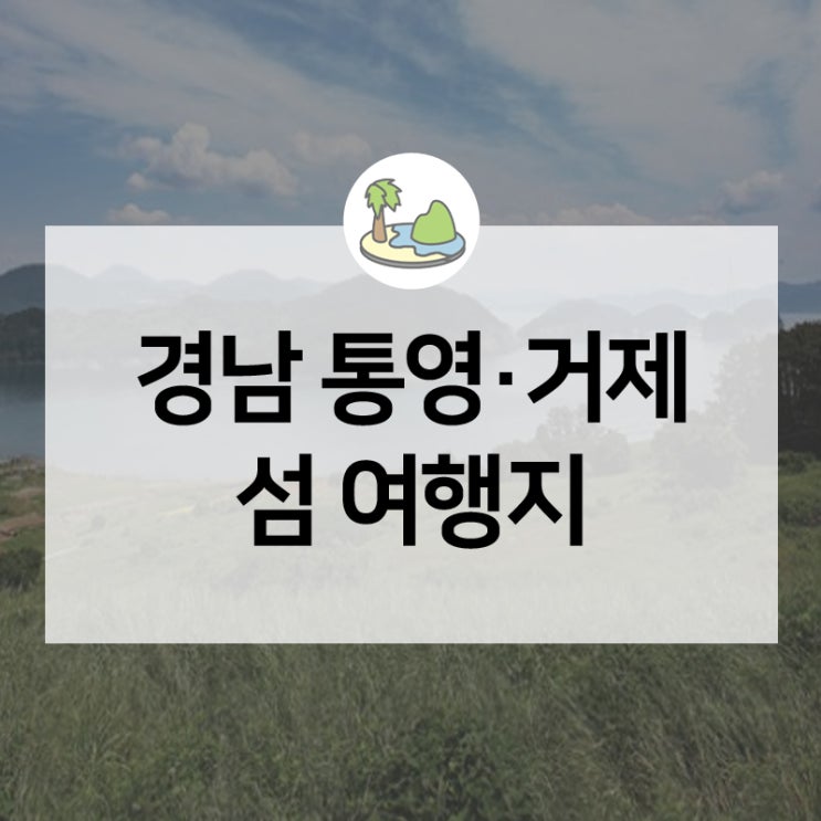 경상남도 섬, 올 여름 섬여행 너로 정했다! '휴가철 찾아가고 싶은 33섬' 연화도·한산도·지심도·비진도·연대도-만지도 : 네이버 블로그