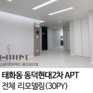 [울산한샘 / 삼산한샘] 울산 중구 태화동 동덕현대2차 APT (30PY) 전체 리모델링 by.두몽한샘