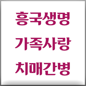 흥국생명 가족사랑치매간병보험 생활비는 얼마나?