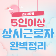 상시근로자수 계산, 5인미만사업장, 5인이상사업장 차이가 뭔가요!?