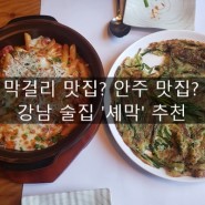 [신논현] 이곳은 막걸리 맛집인가 안주 맛집인가 '셰막' 강남 술집