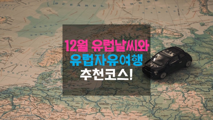 12월 유럽날씨와 동서유럽을 한 번에 정복하는 30 & 20일 유럽자유여행 추천코스! : 네이버 블로그