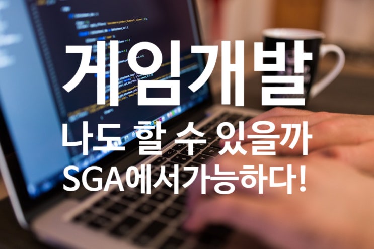 게임 개발 나도 할 수 있을까? SGA에서는 가능하다! : 네이버 블로그