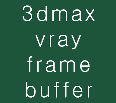 3dmax vray frame buffer : 네이버 블로그