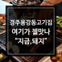 경주용강동고기집 "지금,돼지" 여기보다 맛난 곳있음 나와보라해