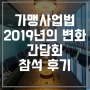 [정보공개서] 가맹사업법 2019년의 변화, 간담회 참석 후기