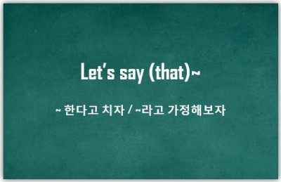 [영어패턴] Let's say : ~ 한다고치자, ~라고 가정해보자 : 네이버 블로그