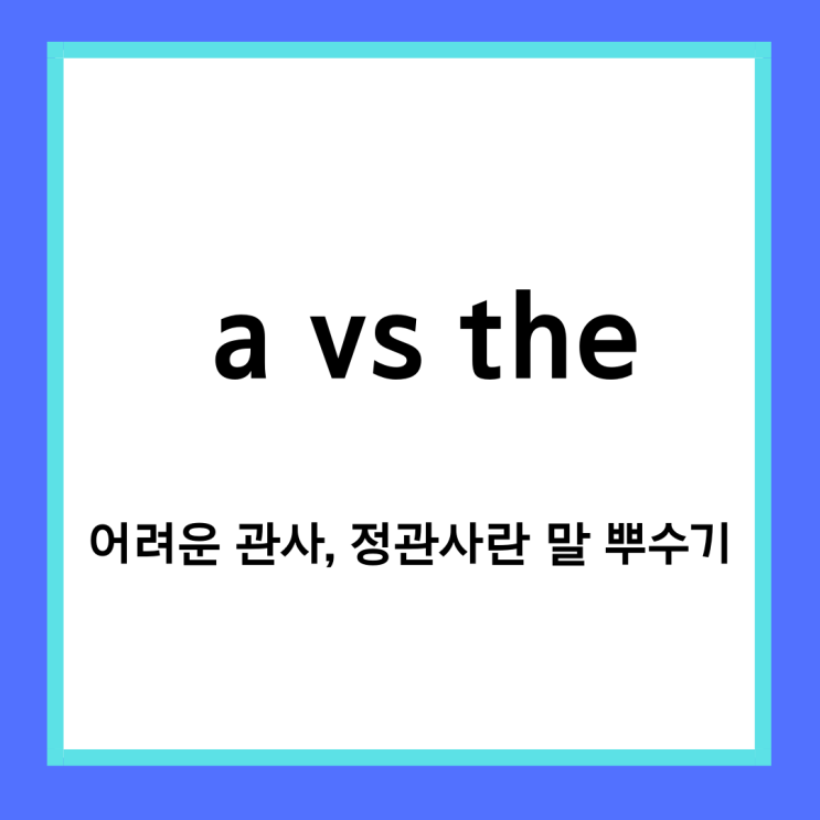 [왕초보영어] a, the 쉽게 공부하자! 관사, 정관사란 말은 어려워~ : 네이버 블로그