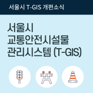 서울시 교통안전시설물관리시스템이 (T-GIS) 새롭게 개편되었습니다!