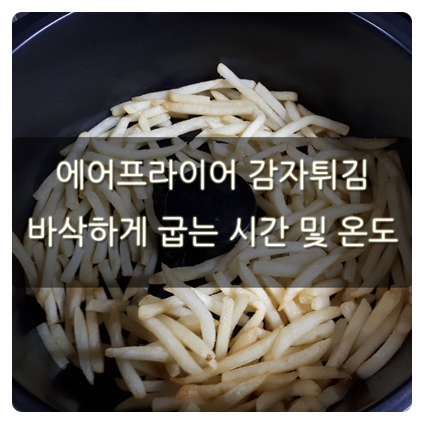 에어프라이어 감자튀김 바삭하게 굽는 시간 및 온도 : 네이버 블로그