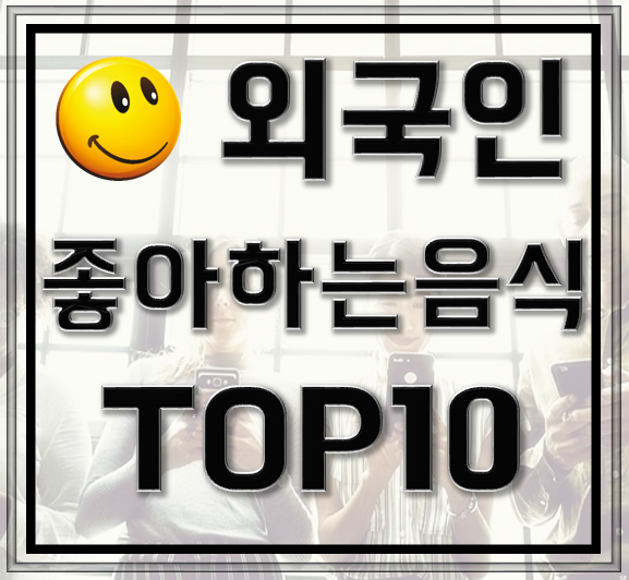 외국인들이 좋아하는 한국음식 TOP 10 : 네이버 블로그