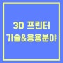 3D 프린트 기술과 응용분야 (4차 산업혁명)