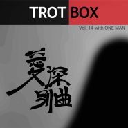 트로트박스(Trot Box) vol. 14 愛深別曲 애심별곡(with. 원맨)