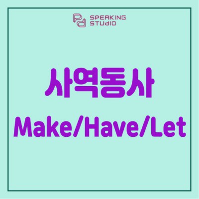 강남역 일대일 영어회화/헷갈리는 문법/영어문법/사역동사1탄/make/have/let/스피킹스튜디오 : 네이버 블로그