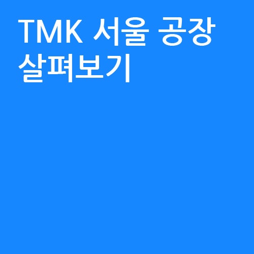 TMK의 자체 공장(서울) 살펴보기 : 네이버 블로그