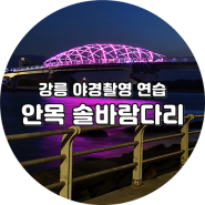 강릉 야경촬영 - 솔바람다리 야경
