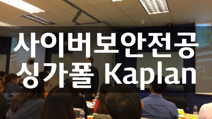 싱가폴대학, Kaplan의 사이버보안 전공 안내 Cyber Security and Forensics : 네이버 블로그