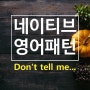 [진짜 네이티브 영어패턴 40] Don't tell me... 설마 ~한 건 아니지?