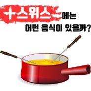 스위스 대표음식들은 알고보면 한국인 취향저격 음식들이다?!