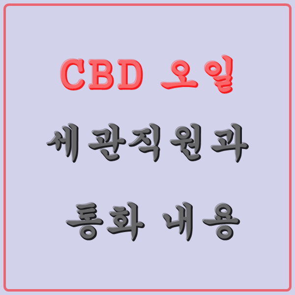 CBD 오일 - 세관 직원과 통화 내용 : 네이버 블로그