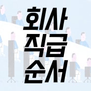 회사 직급 순서 체계 완벽하게 정리하기