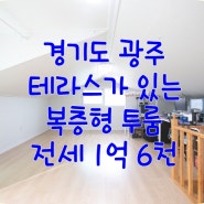 ★경기도 광주 신현리 테라스가 있는 복층형 투룸 전세 1억 6천☆