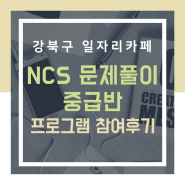[강북구 일자리카페] 서울시 일자리카페 취업컨설팅 : NCS 문제풀이 전략 및 Q&A 중급반 참여 후기