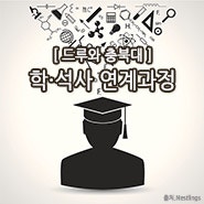 학사 과정과 석사 과정을 동시에! '학·석사 연계과정'을 소개합니다~ : 네이버 블로그 학사 과정과 석사 과정을 동시에! '학·석사 연계과정'을 소개합니다~ : 네이버 블로그