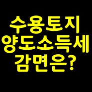 수용토지 양도소득세는 감면이 얼마나될까요?