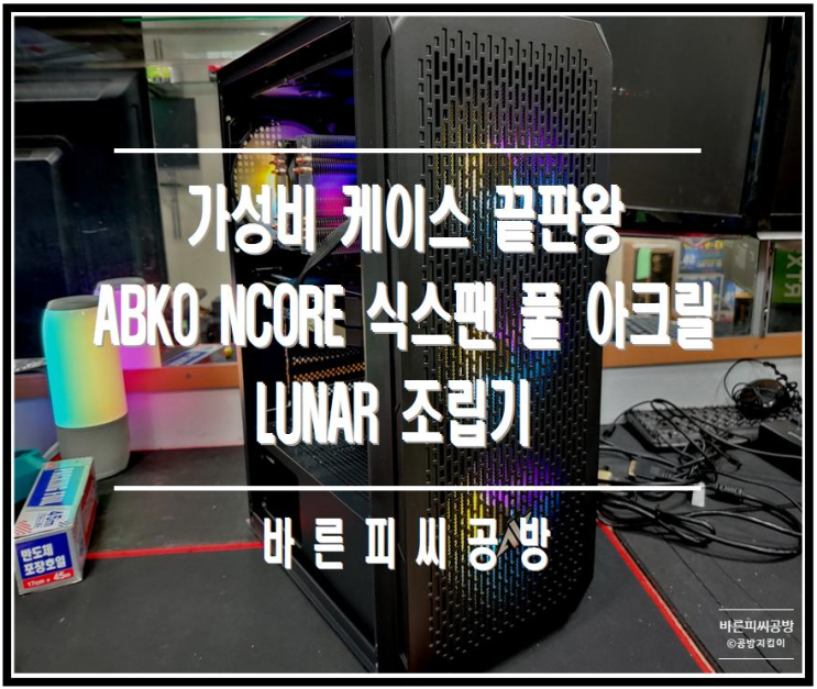 [바른피씨공방] 가성비 케이스 끝판왕 ABKO NCORE 식스팬 풀 아크릴 LUNAR 조립기 : 네이버 블로그