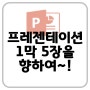 프레젠테이션 1막 5장을 향하여~!