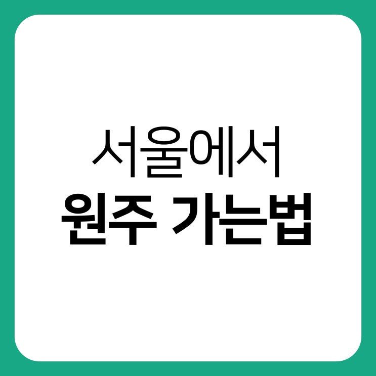 서울에서 원주 가는법(고속버스, 시외버스, 무궁화, KTX) : 네이버 블로그