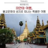 미얀마 여행, 불교문화의 성지로 떠나는 특별한 여행