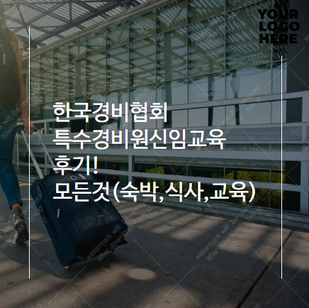 한국경비협회 특수경비원신임교육 후기! 모든 것(숙박,식사,교육) : 네이버 블로그