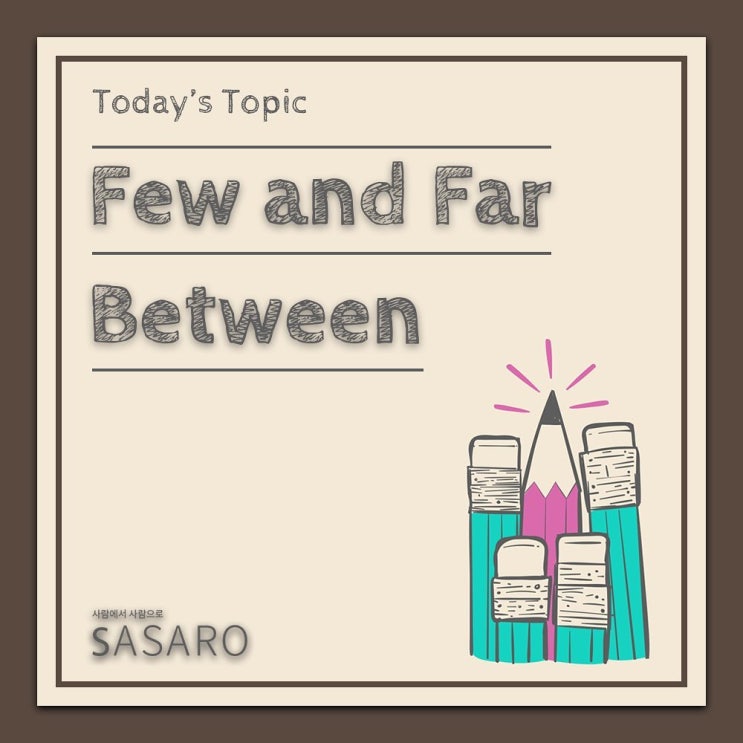 사사로와 영어로 '흔하지 않은' 숙어 few and far between 배우기 : 네이버 블로그