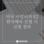 미국 사업비자 E2 한국에서 신청 시 신청 절차