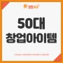 50대창업아이템 가장 중요한 point는?