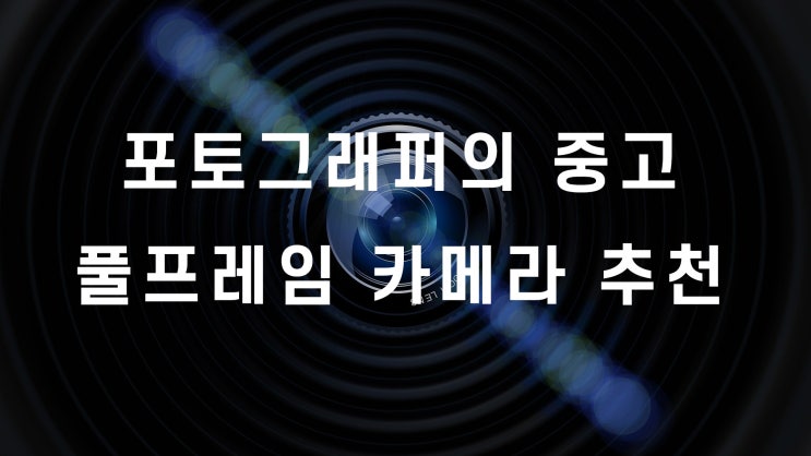 포토그래퍼가 추천하는 가성비 좋은 중고 풀 프레임 카메라는? / 2020년 5월 기준 : 네이버 블로그