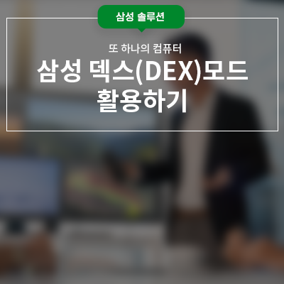 모바일, 태블릿 삼성 덱스(DEX)모드 활용하기 : 네이버 블로그