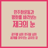 민주화운동과 평화를 바라보는 제3의 눈 - 광주를 넘어 한국을 넘어 세계를 아우르는 공유의 장 오월문화제 '평화의 장' 국제컨퍼런스 <오월 광주 40년, 우리 시대의 민주주의 >