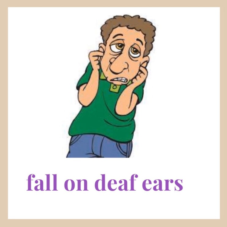fall on deaf ears/ 무시되다 : 네이버 블로그