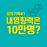 강의기획01, 나는 10만 명에게 영향을 줄 수 있을까?